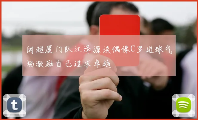 闽超厦门队江泽源谈偶像C罗进球气场激励自己追求卓越