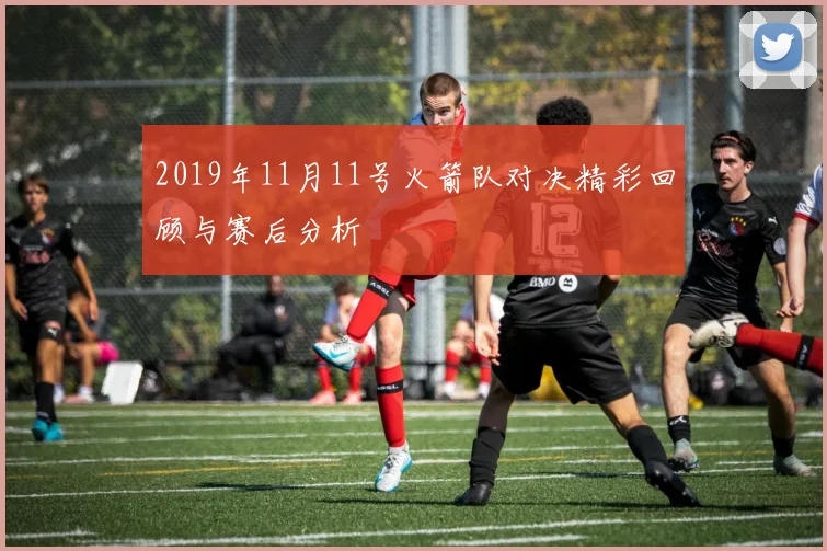 2019年11月11号火箭队对决精彩回顾与赛后分析