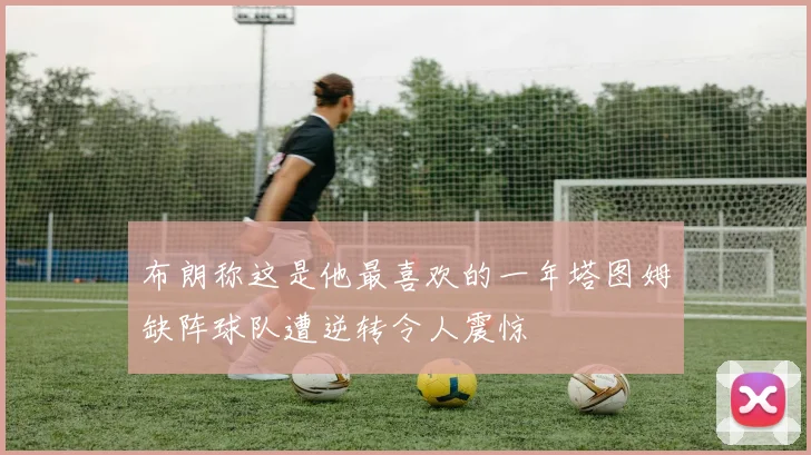 布朗称这是他最喜欢的一年塔图姆缺阵球队遭逆转令人震惊