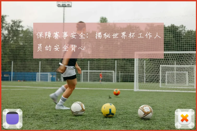 保障赛事安全：揭秘世界杯工作人员的安全背心