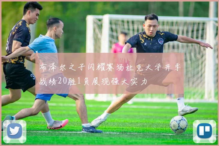 布泽尔之子闪耀赛场杜克大学开季战绩20胜1负展现强大实力